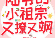 陆爷的小祖宗又撩又飒,风情万种，魅力四射